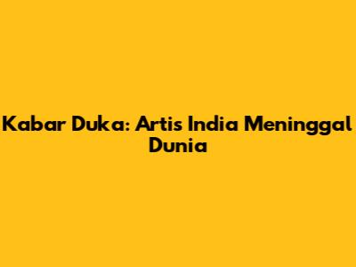 Kabar Duka: Artis India Meninggal Dunia