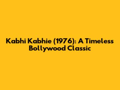 Kabhi Kabhie (1976): A Timeless Bollywood Classic