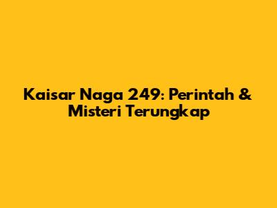 Kaisar Naga 249: Perintah & Misteri Terungkap