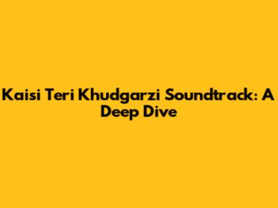 Kaisi Teri Khudgarzi Soundtrack: A Deep Dive