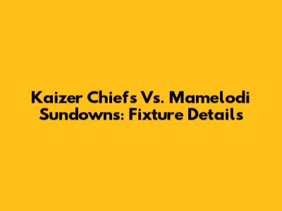 Kaizer Chiefs Vs. Mamelodi Sundowns: Fixture Details