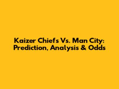 Kaizer Chiefs Vs. Man City: Prediction, Analysis & Odds