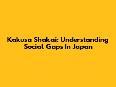Kakusa Shakai: Understanding Social Gaps In Japan