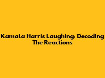 Kamala Harris Laughing: Decoding The Reactions