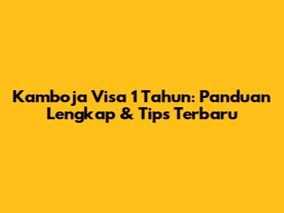 Kamboja Visa 1 Tahun: Panduan Lengkap & Tips Terbaru
