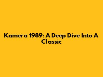 Kamera 1989: A Deep Dive Into A Classic