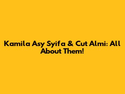 Kamila Asy Syifa & Cut Almi: All About Them!