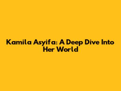 Kamila Asyifa: A Deep Dive Into Her World