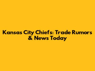 Kansas City Chiefs: Trade Rumors & News Today