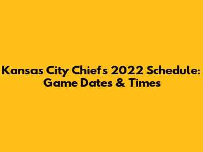 Kansas City Chiefs 2022 Schedule: Game Dates & Times