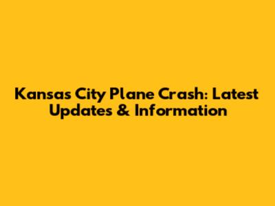 Kansas City Plane Crash: Latest Updates & Information
