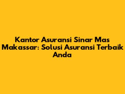 Kantor Asuransi Sinar Mas Makassar: Solusi Asuransi Terbaik Anda