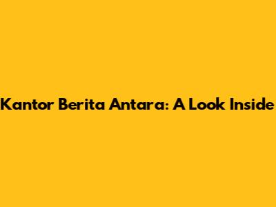 Kantor Berita Antara: A Look Inside