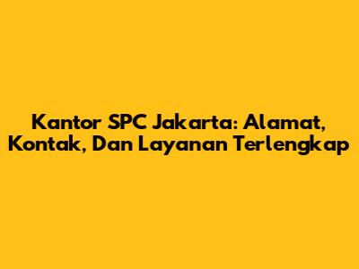 Kantor SPC Jakarta: Alamat, Kontak, Dan Layanan Terlengkap