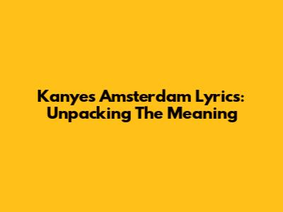Kanye's Amsterdam Lyrics: Unpacking The Meaning