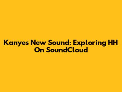 Kanye's New Sound: Exploring HH On SoundCloud