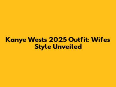Kanye West's 2025 Outfit: Wife's Style Unveiled