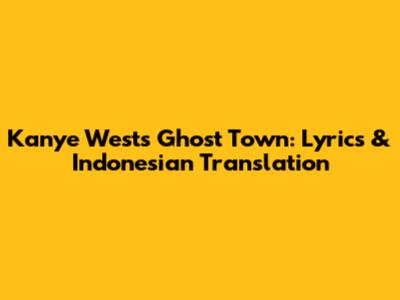 Kanye West's Ghost Town: Lyrics & Indonesian Translation
