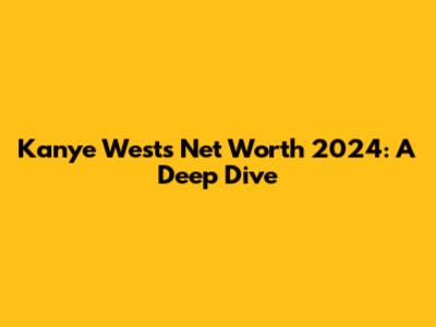 Kanye West's Net Worth 2024: A Deep Dive