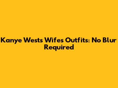 Kanye West's Wife's Outfits: No Blur Required