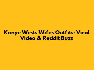 Kanye West's Wife's Outfits: Viral Video & Reddit Buzz