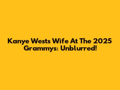 Kanye West's Wife At The 2025 Grammys: Unblurred!
