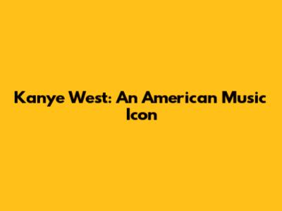 Kanye West: An American Music Icon