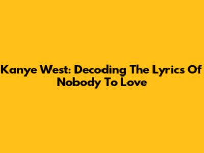 Kanye West: Decoding The Lyrics Of 'Nobody To Love'