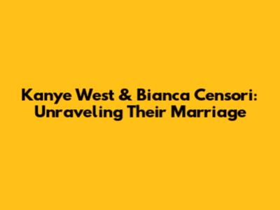 Kanye West & Bianca Censori: Unraveling Their Marriage