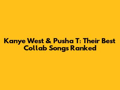 Kanye West & Pusha T: Their Best Collab Songs Ranked