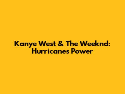 Kanye West & The Weeknd: Hurricane's Power
