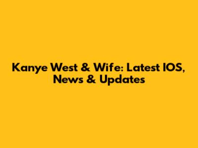 Kanye West & Wife: Latest IOS, News & Updates