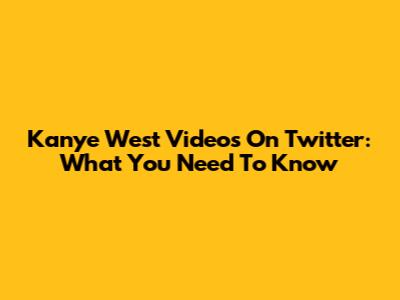 Kanye West Videos On Twitter: What You Need To Know