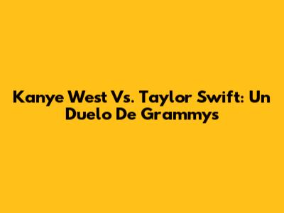 Kanye West Vs. Taylor Swift: Un Duelo De Grammys