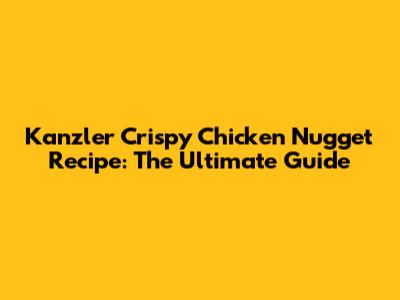 Kanzler Crispy Chicken Nugget Recipe: The Ultimate Guide