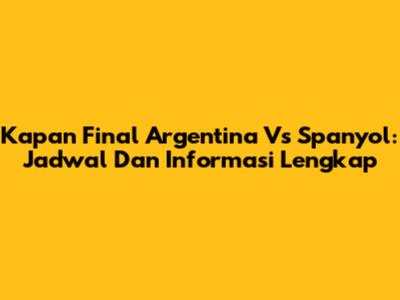 Kapan Final Argentina Vs Spanyol: Jadwal Dan Informasi Lengkap