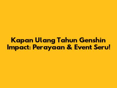 Kapan Ulang Tahun Genshin Impact: Perayaan & Event Seru!