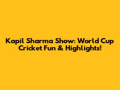 Kapil Sharma Show: World Cup Cricket Fun & Highlights!