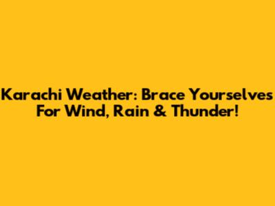 Karachi Weather: Brace Yourselves For Wind, Rain & Thunder!