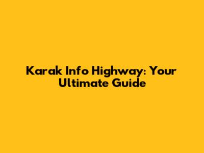 Karak Info Highway: Your Ultimate Guide