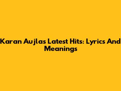 Karan Aujla's Latest Hits: Lyrics And Meanings
