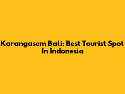 Karangasem Bali: Best Tourist Spot In Indonesia