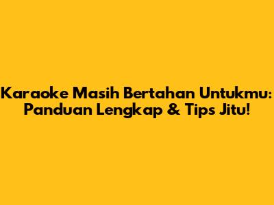 Karaoke 'Masih Bertahan Untukmu': Panduan Lengkap & Tips Jitu!