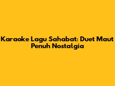 Karaoke Lagu Sahabat: Duet Maut Penuh Nostalgia