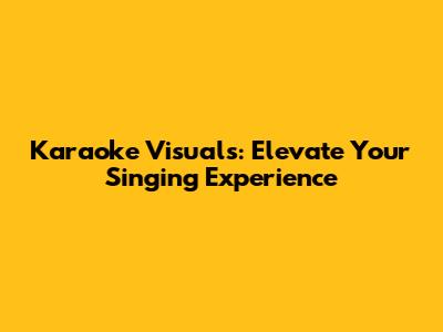 Karaoke Visuals: Elevate Your Singing Experience