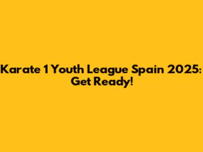 Karate 1 Youth League Spain 2025: Get Ready!