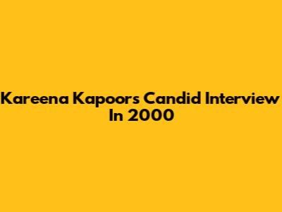 Kareena Kapoor's Candid Interview In 2000