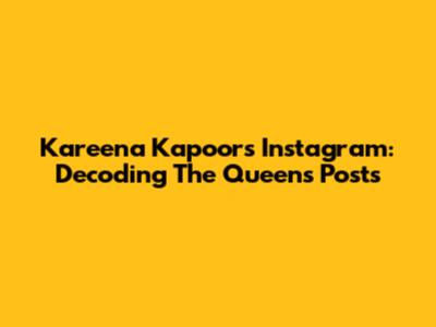 Kareena Kapoor's Instagram: Decoding The Queen's Posts
