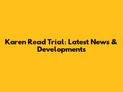 Karen Read Trial: Latest News & Developments