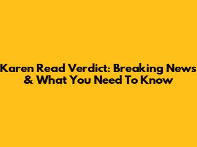 Karen Read Verdict: Breaking News & What You Need To Know